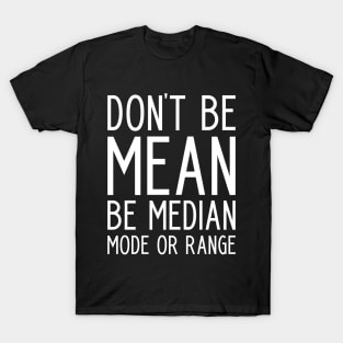 Don't be Mean Be Median Mode - funny math slogan T-Shirt